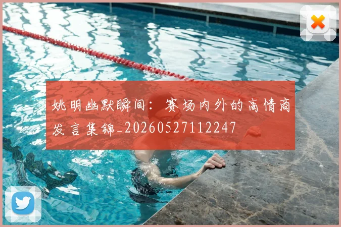 姚明幽默瞬间：赛场内外的高情商发言集锦_20260527112247
