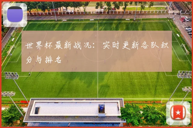 世界杯最新战况：实时更新各队积分与排名