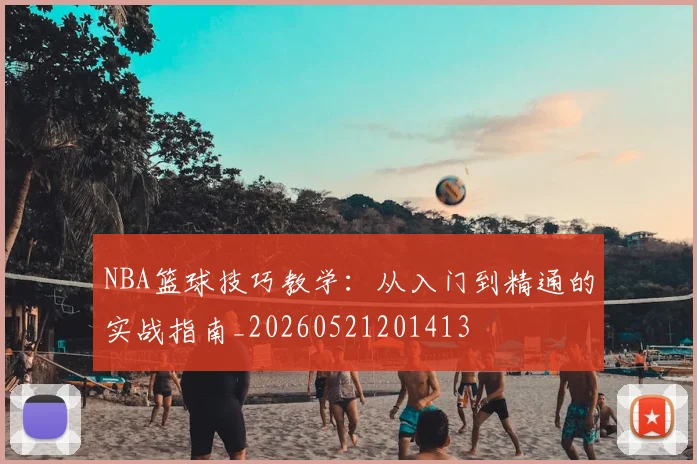 NBA篮球技巧教学:从入门到精通的实战指南_20260521201413
