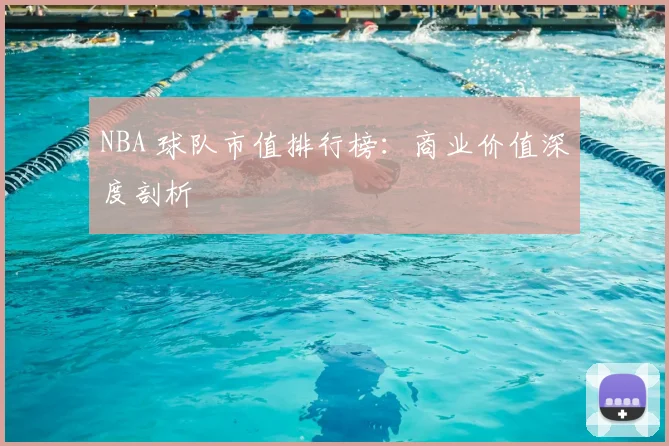 NBA 球队市值排行榜：商业价值深度剖析