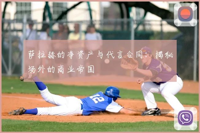 萨拉赫的净资产与代言合同:揭秘场外的商业帝国