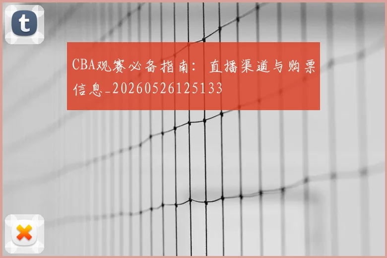 CBA观赛必备指南：直播渠道与购票信息_20260526125133