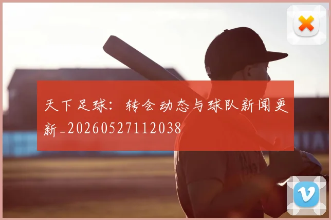 天下足球：转会动态与球队新闻更新_20260527112038