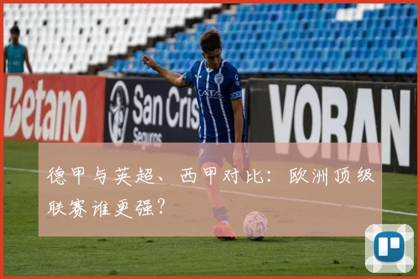 德甲与英超、西甲对比：欧洲顶级联赛谁更强？
