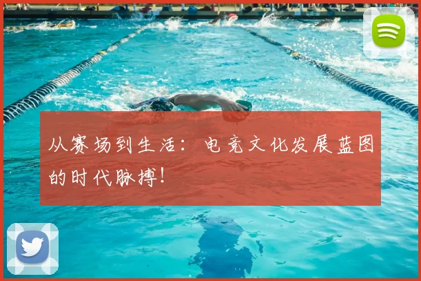 从赛场到生活：电竞文化发展蓝图的时代脉搏！