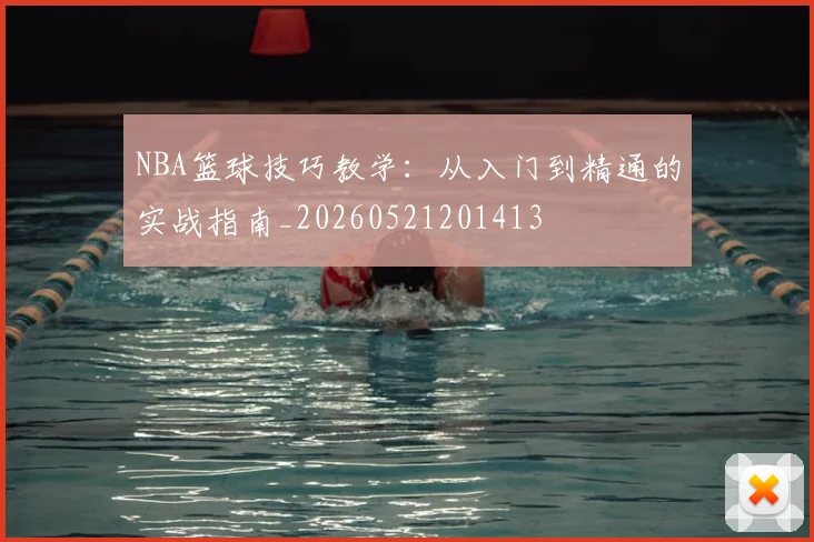 NBA篮球技巧教学:从入门到精通的实战指南_20260521201413