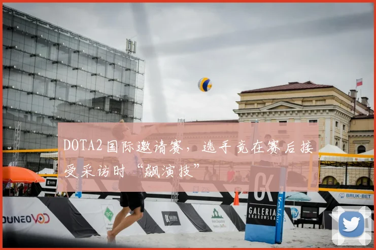 DOTA2国际邀请赛，选手竟在赛后接受采访时“飙演技”