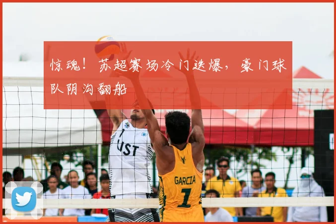 惊魂！苏超赛场冷门迭爆，豪门球队阴沟翻船