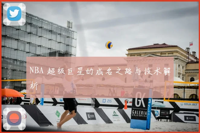 NBA 超级巨星的成名之路与技术解析