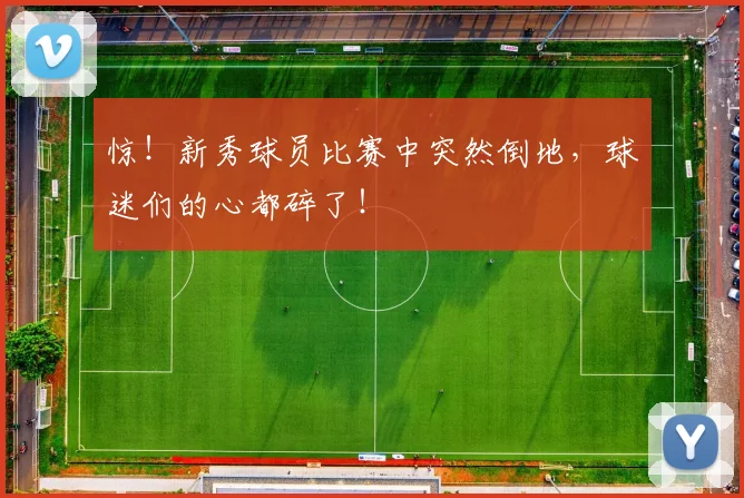 惊！新秀球员比赛中突然倒地，球迷们的心都碎了！