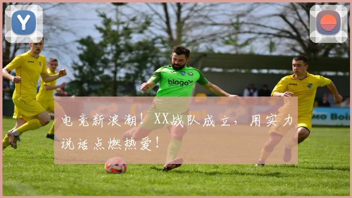 电竞新浪潮!XX战队成立,用实力说话点燃热爱!