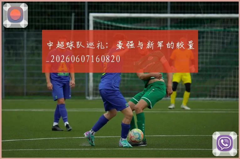 中超球队巡礼：豪强与新军的较量_20260607160820