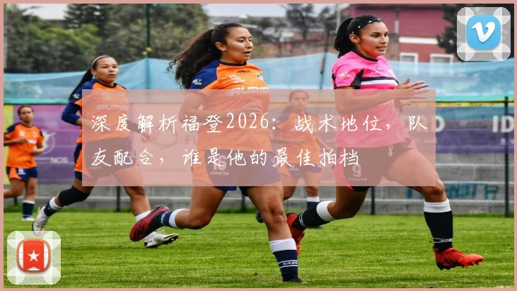 深度解析福登2026：战术地位，队友配合，谁是他的最佳拍档