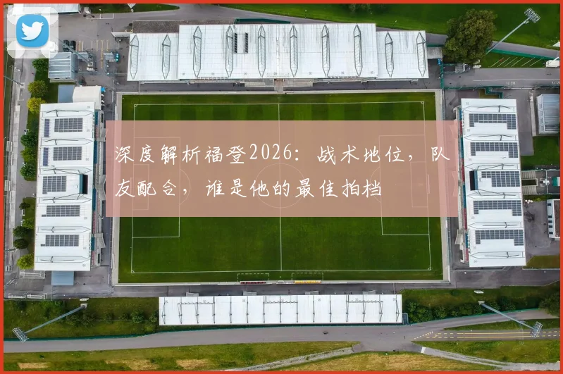 深度解析福登2026：战术地位，队友配合，谁是他的最佳拍档
