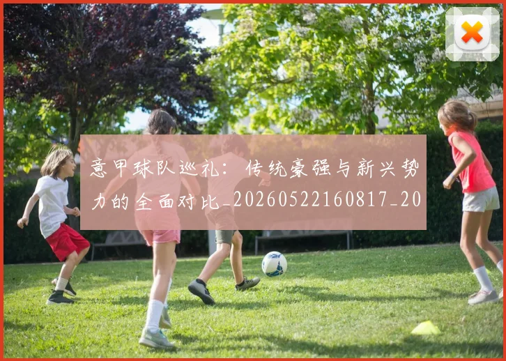 意甲球队巡礼：传统豪强与新兴势力的全面对比_20260522160817_20260609194551