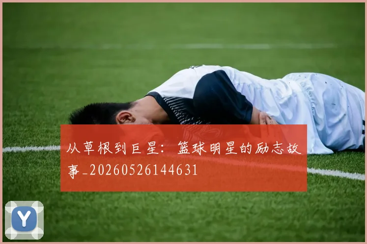 从草根到巨星:篮球明星的励志故事_20260526144631