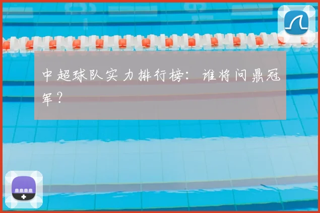 中超球队实力排行榜:谁将问鼎冠军?