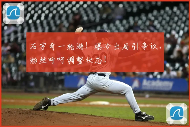 石宇奇一轮游！爆冷出局引争议，粉丝呼吁调整状态！