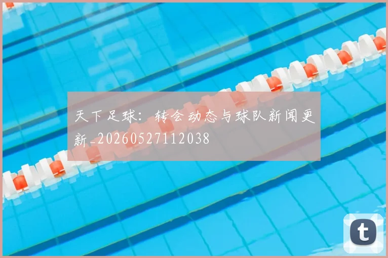 天下足球：转会动态与球队新闻更新_20260527112038