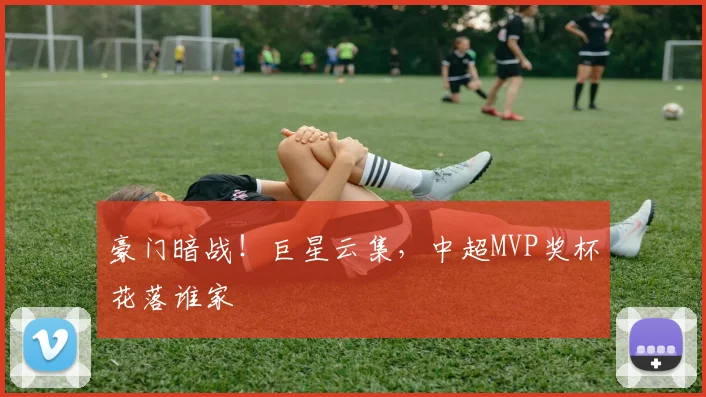 豪门暗战！巨星云集，中超MVP奖杯花落谁家