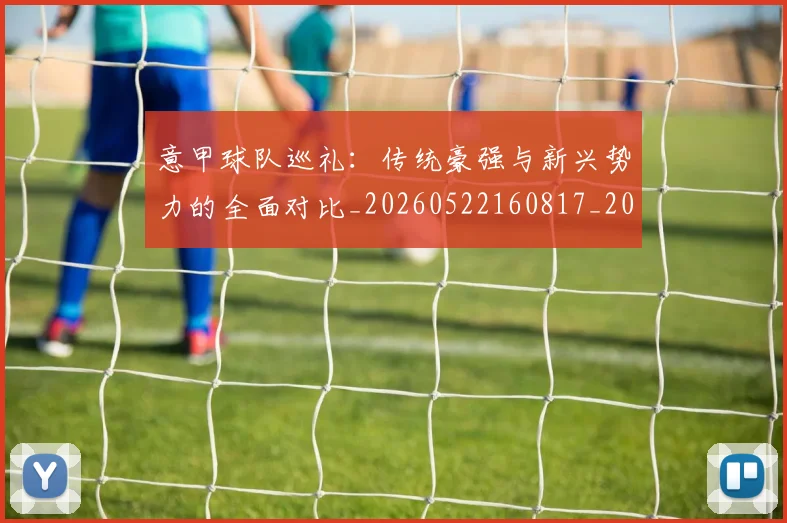 意甲球队巡礼:传统豪强与新兴势力的全面对比_20260522160817_20260609194551