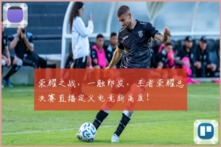 荣耀之战，一触即发，王者荣耀总决赛直播定义电竞新高度！