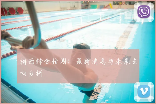 梅西转会传闻：最新消息与未来去向分析